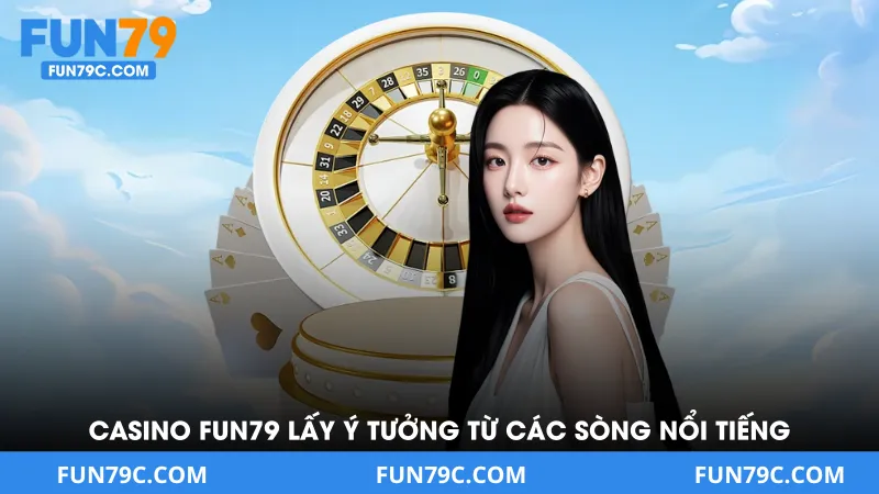 Casino Fun79 lấy ý tưởng hình thành từ các sòng bài nổi tiếng
