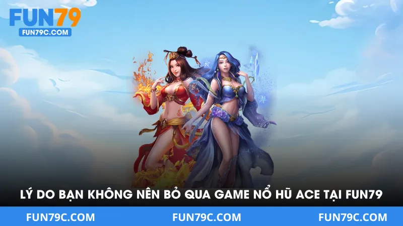 Lý do bạn không nên bỏ qua game nổ hũ ACE tại FUN79 