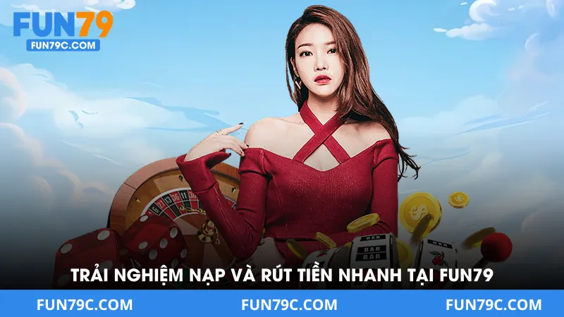 Trải Nghiệm Nạp Và Rút Tiền Nhanh Tại Fun79